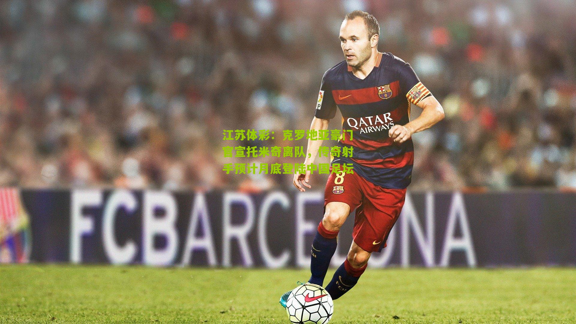 克罗地亚豪门官宣托米奇离队,传奇射手预计月底登陆中国足坛