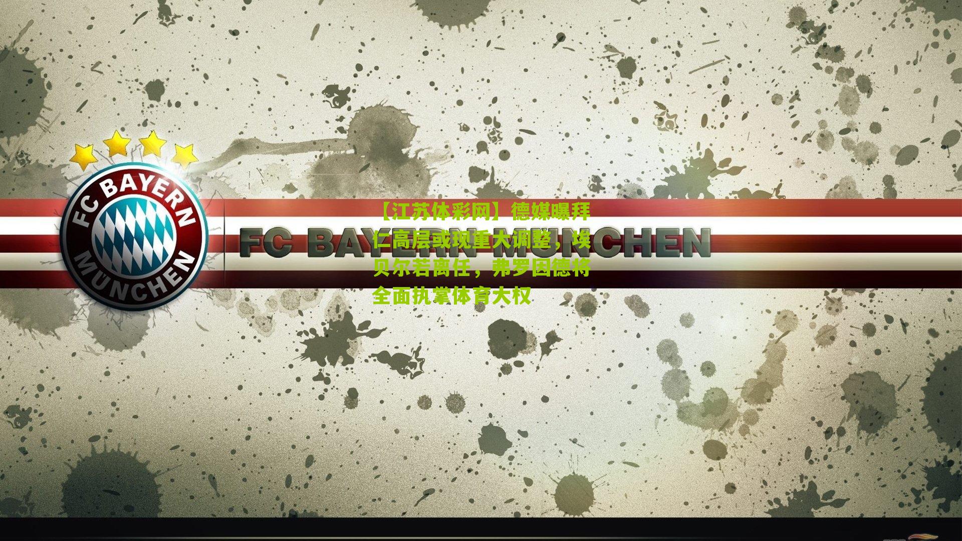 德媒曝拜仁高层或现重大调整，埃贝尔若离任，弗罗因德将全面执掌体育大权