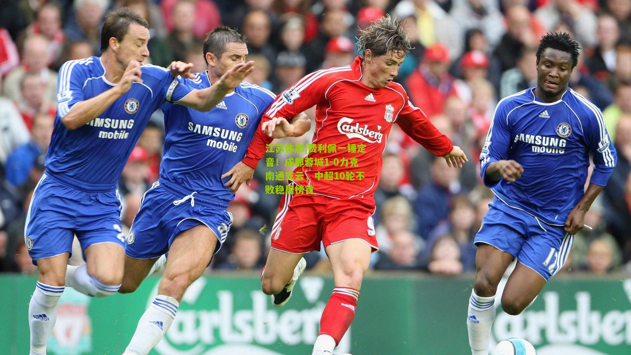 费利佩一锤定音！成都蓉城1-0力克南通支云，中超10轮不败稳居榜首