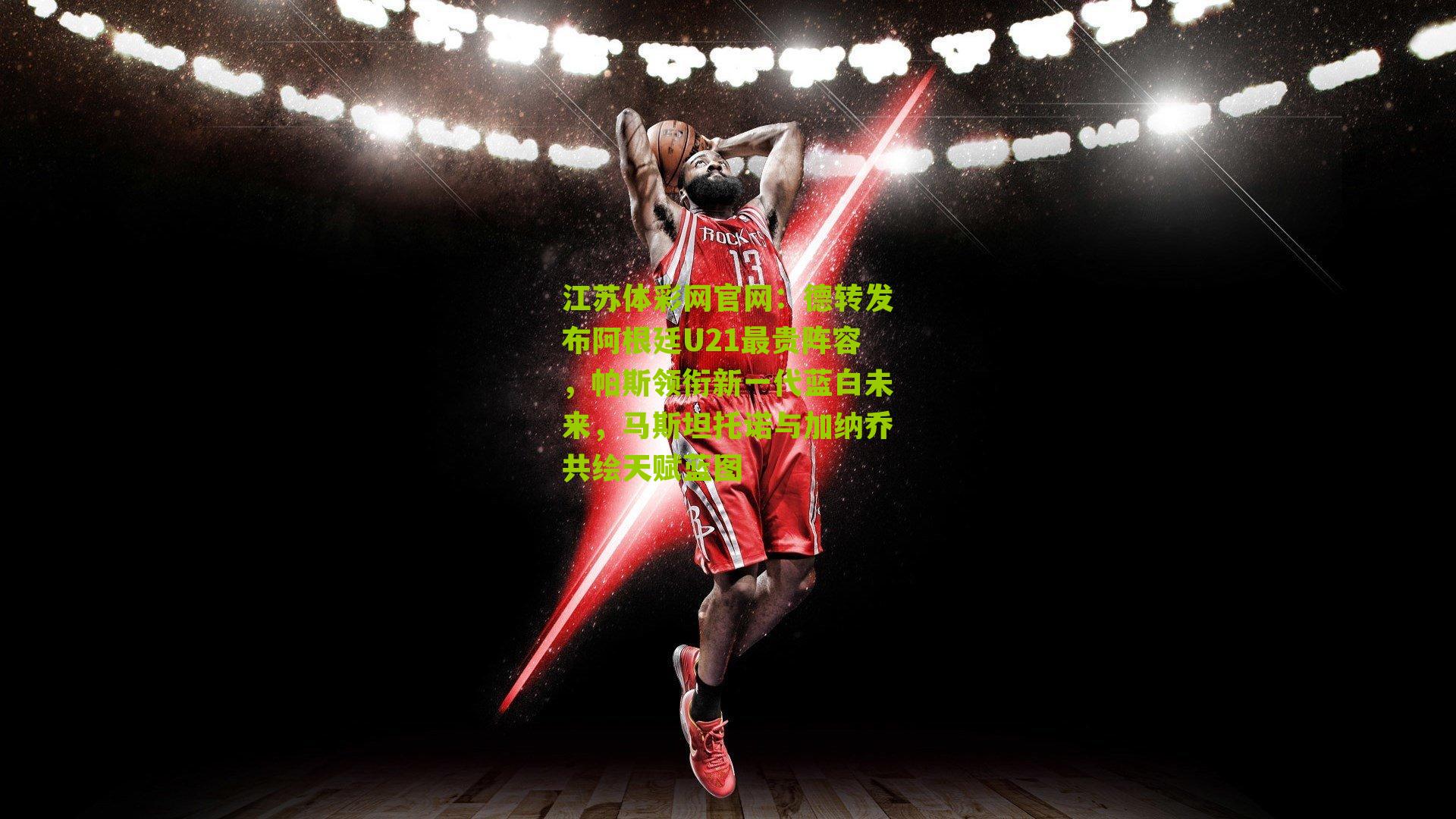 德转发布阿根廷U21最贵阵容，帕斯领衔新一代蓝白未来，马斯坦托诺与加纳乔共绘天赋蓝图